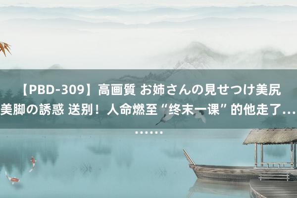 【PBD-309】高画質 お姉さんの見せつけ美尻＆美脚の誘惑 送别！人命燃至“终末一课”的他走了……
