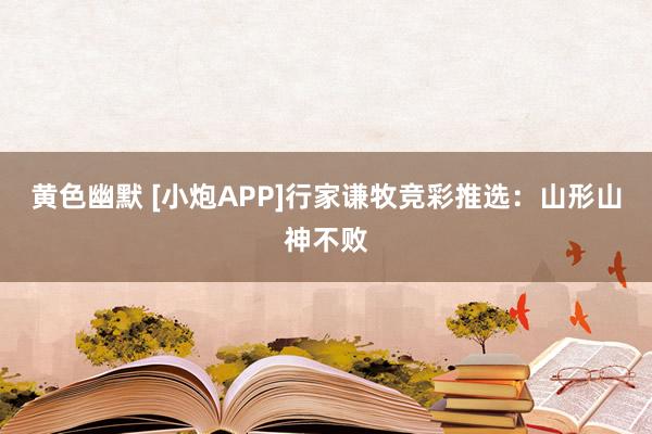 黄色幽默 [小炮APP]行家谦牧竞彩推选：山形山神不败
