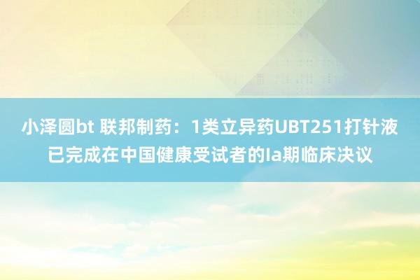 小泽圆bt 联邦制药：1类立异药UBT251打针液已完成在中国健康受试者的Ia期临床决议