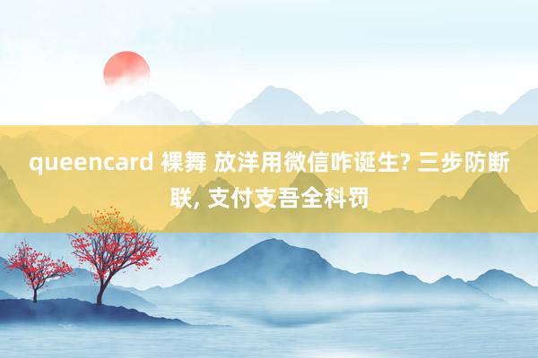 queencard 裸舞 放洋用微信咋诞生? 三步防断联， 支付支吾全科罚
