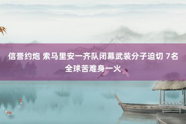 信誉约炮 索马里安一齐队闭幕武装分子迫切 7名全球苦难身一火