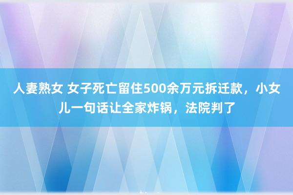人妻熟女 女子死亡留住500余万元拆迁款，小女儿一句话让全家炸锅，法院判了