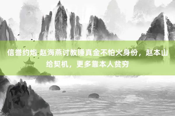 信誉约炮 赵海燕讨教锤真金不怕火身份，赵本山给契机，更多靠本人贫穷
