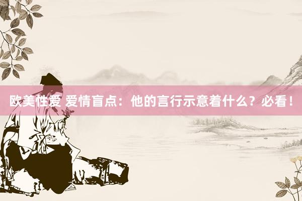 欧美性爱 爱情盲点：他的言行示意着什么？必看！