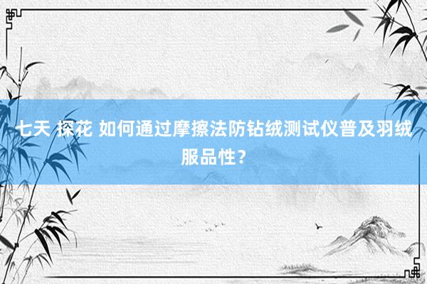 七天 探花 如何通过摩擦法防钻绒测试仪普及羽绒服品性？
