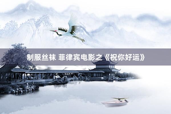 制服丝袜 菲律宾电影之《祝你好运》