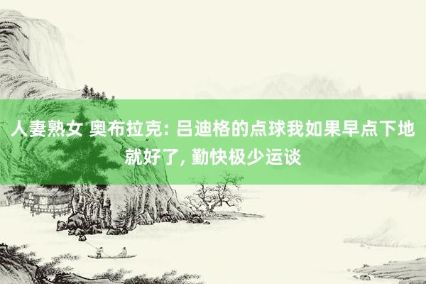 人妻熟女 奥布拉克: 吕迪格的点球我如果早点下地就好了， 勤快极少运谈