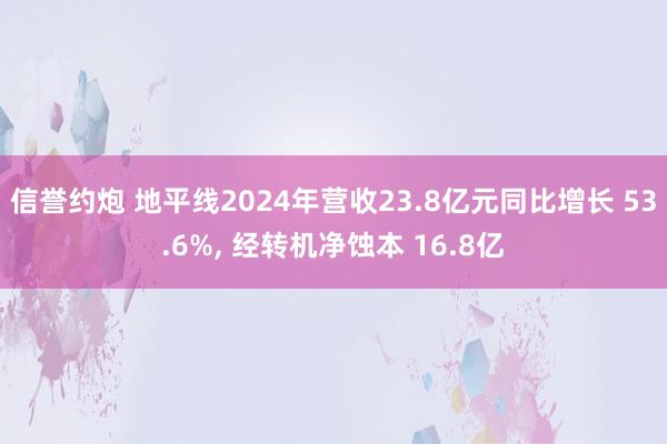 信誉约炮 地平线2024年营收23.8亿元同比增长 53.6%， 经转机净蚀本 16.8亿