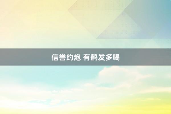 信誉约炮 有鹤发多喝
