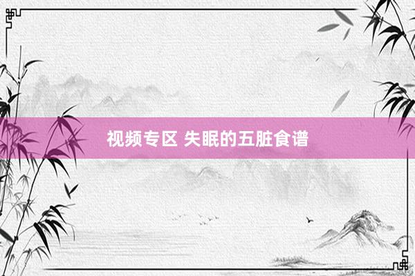 视频专区 失眠的五脏食谱