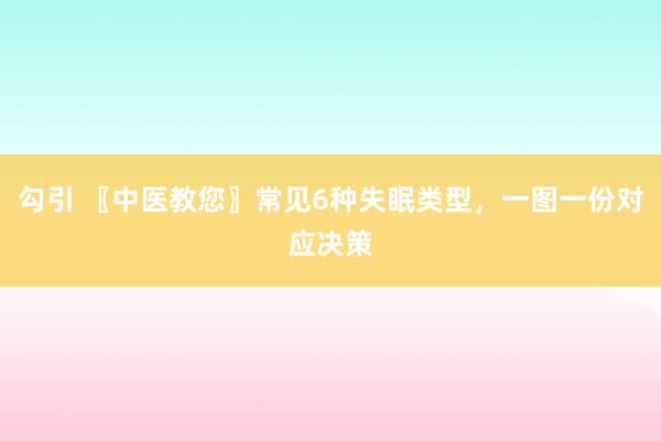 勾引 〖中医教您〗常见6种失眠类型，一图一份对应决策