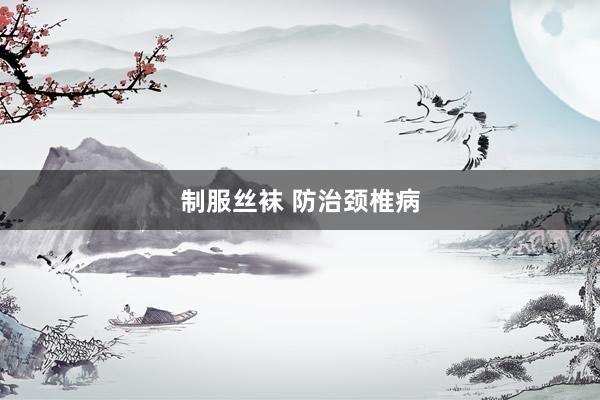 制服丝袜 防治颈椎病