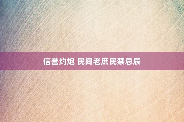 信誉约炮 民间老庶民禁忌辰