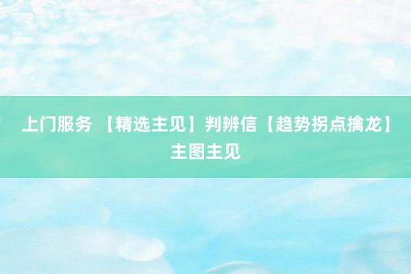 上门服务 【精选主见】判辨信【趋势拐点擒龙】主图主见