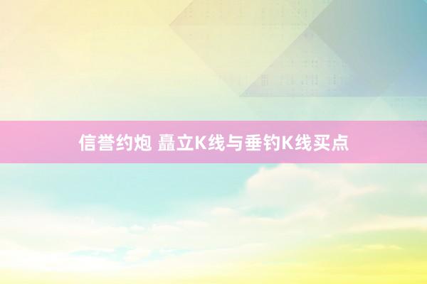 信誉约炮 矗立K线与垂钓K线买点