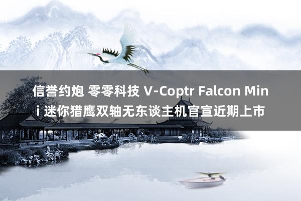 信誉约炮 零零科技 V-Coptr Falcon Mini 迷你猎鹰双轴无东谈主机官宣近期上市